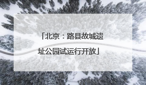 北京：路县故城遗址公园试运行开放